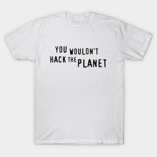 You Wouldn't Hack The Planet (BT) T-Shirt